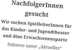 NachfolgerInnen gesucht  Wir suchen SpielleiterInnen für das Kinder- und Jugendtheater und diue Erwachsenensparte Näheres unter „Aktuelles“